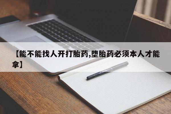 米非司酮私人微信号【能不能找人开打胎药,堕胎药必须本人才能拿】