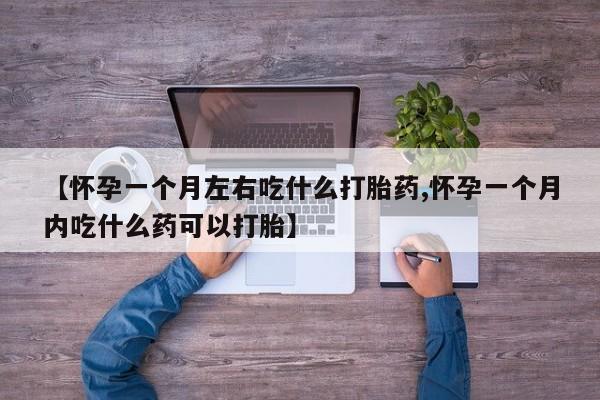 米非司酮私人微信号【怀孕一个月左右吃什么打胎药,怀孕一个月内吃什么药可以打胎】