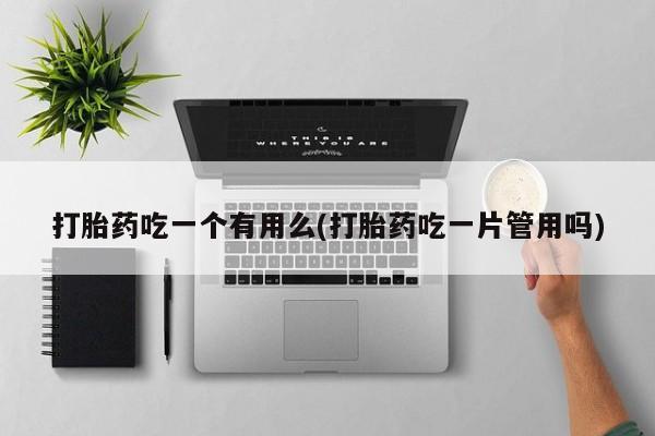 米非司酮私人微信号打胎药吃一个有用么(打胎药吃一片管用吗)