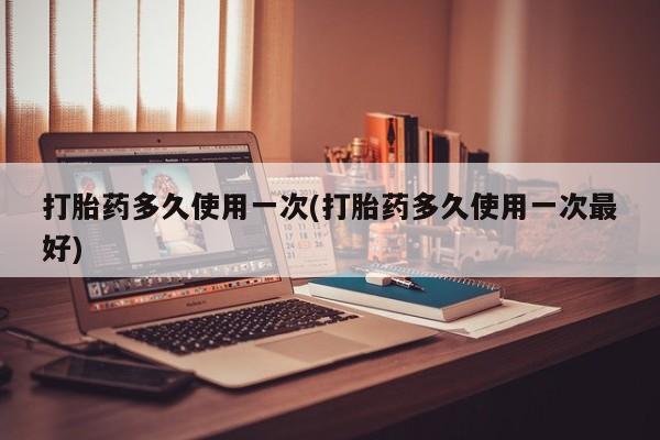 米非司酮私人微信号打胎药多久使用一次(打胎药多久使用一次最好)