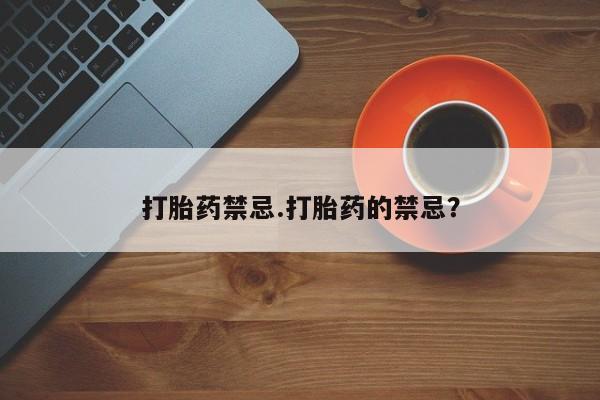 米非司酮私人微信号打胎药禁忌.打胎药的禁忌？