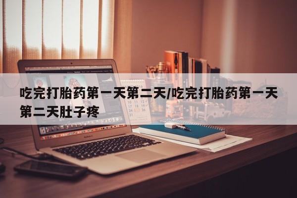 米非司酮私人微信号吃完打胎药第一天第二天/吃完打胎药第一天第二天肚子疼