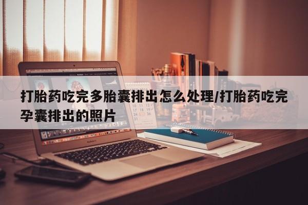 米非司酮私人微信号打胎药吃完多胎囊排出怎么处理/打胎药吃完孕囊排出的照片