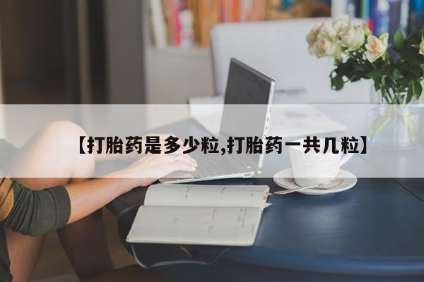 米非司酮私人微信号【打胎药是多少粒,打胎药一共几粒】