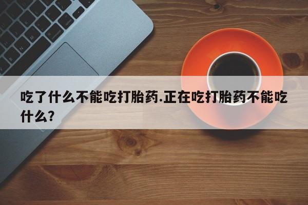 米非司酮私人微信号吃了什么不能吃打胎药.正在吃打胎药不能吃什么？
