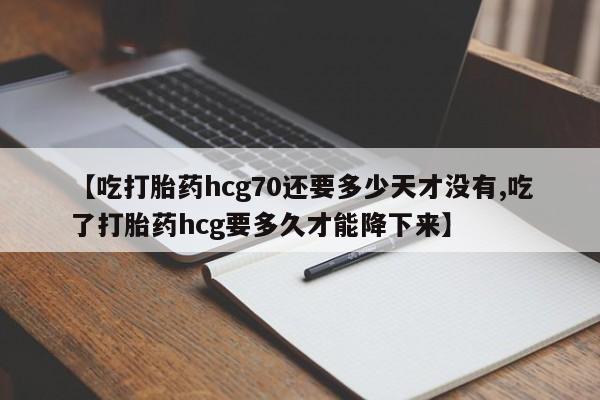 米非司酮私人微信号【吃打胎药hcg70还要多少天才没有,吃了打胎药hcg要多久才能降下来】
