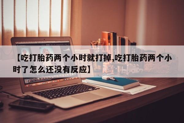 米非司酮私人微信号【吃打胎药两个小时就打掉,吃打胎药两个小时了怎么还没有反应】