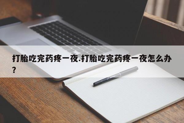 米非司酮私人微信号打胎吃完药疼一夜.打胎吃完药疼一夜怎么办？