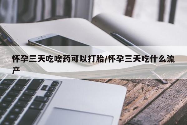 米非司酮私人微信号怀孕三天吃啥药可以打胎/怀孕三天吃什么流产