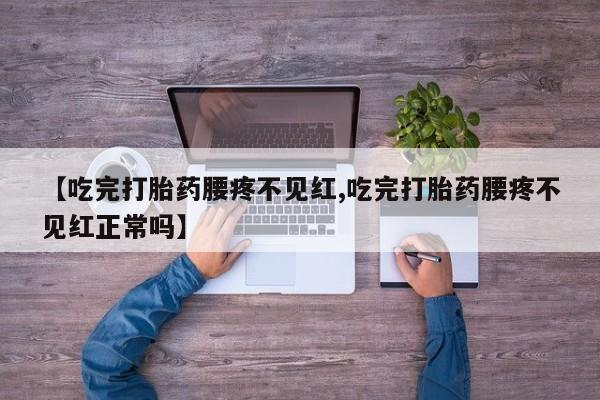 米非司酮私人微信号【吃完打胎药腰疼不见红,吃完打胎药腰疼不见红正常吗】