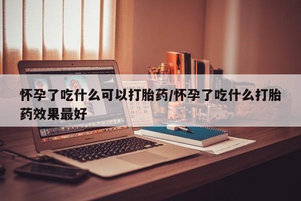 米非司酮私人微信号怀孕了吃什么可以打胎药/怀孕了吃什么打胎药效果最好