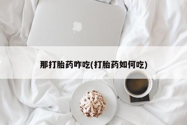 米非司酮私人微信号那打胎药咋吃(打胎药如何吃)