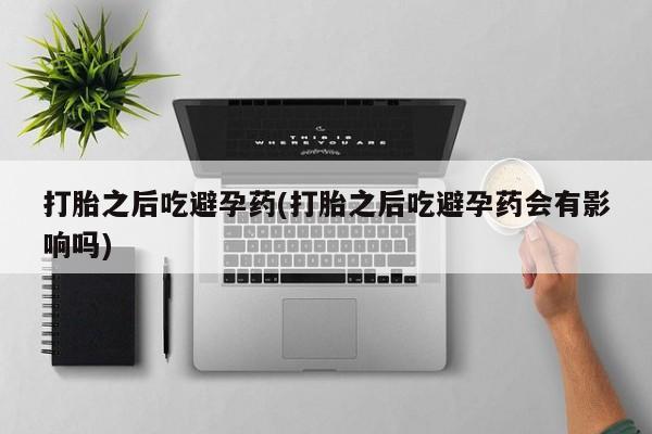米非司酮私人微信号打胎之后吃避孕药(打胎之后吃避孕药会有影响吗)