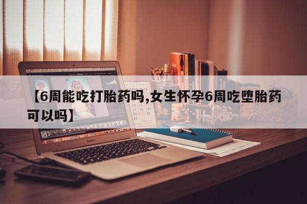 米非司酮私人微信号【6周能吃打胎药吗,女生怀孕6周吃堕胎药可以吗】