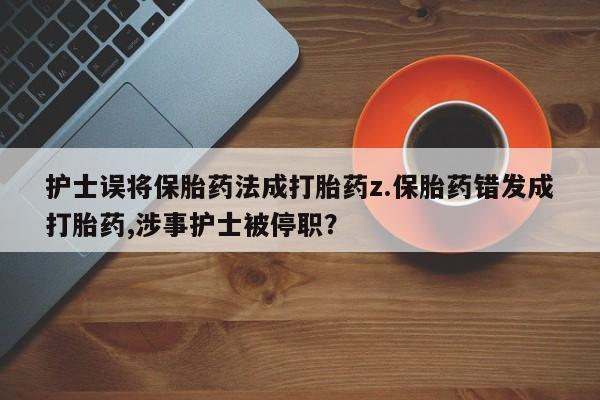 米非司酮私人微信号护士误将保胎药法成打胎药z.保胎药错发成打胎药,涉事护士被停职?