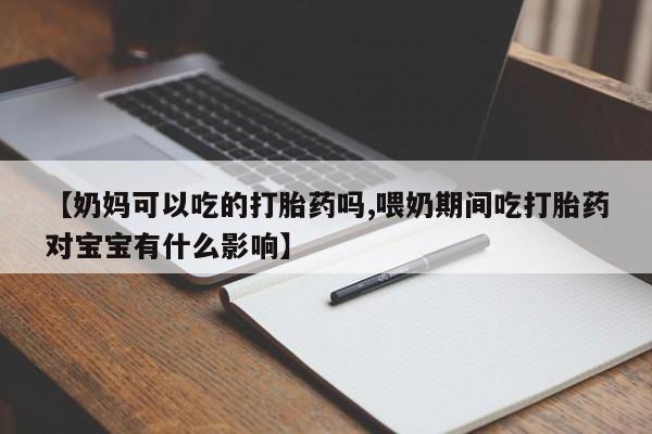 米非司酮私人微信号【奶妈可以吃的打胎药吗,喂奶期间吃打胎药对宝宝有什么影响】