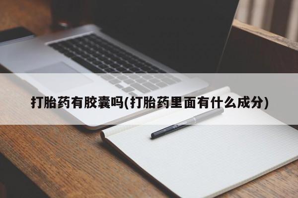 米非司酮私人微信号打胎药有胶囊吗(打胎药里面有什么成分)
