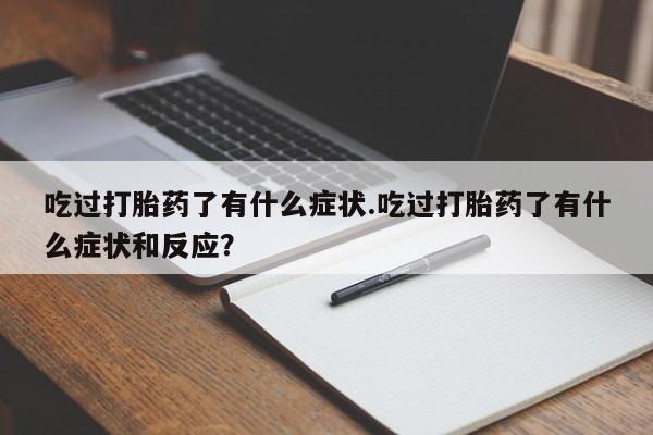 米非司酮私人微信号吃过打胎药了有什么症状.吃过打胎药了有什么症状和反应？