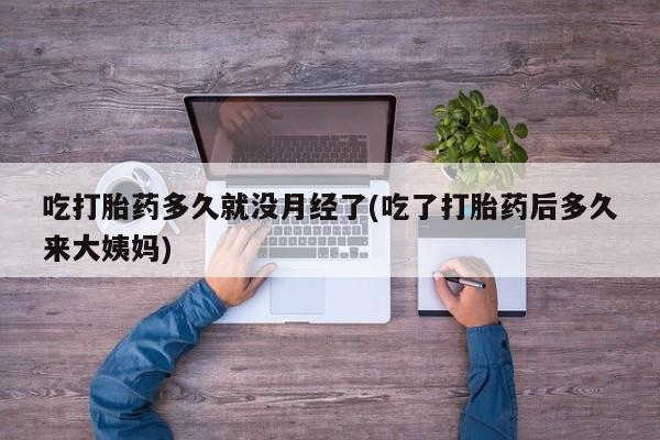米非司酮私人微信号吃打胎药多久就没月经了(吃了打胎药后多久来大姨妈)