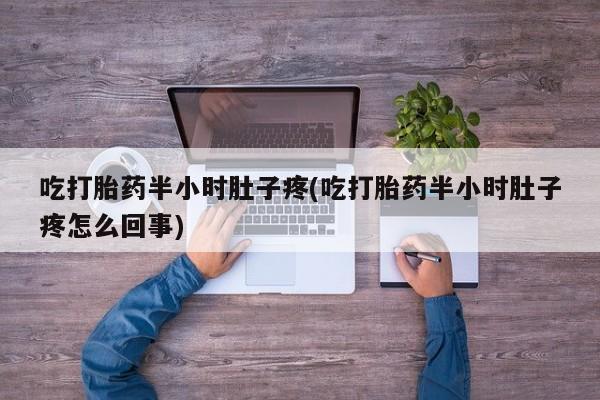 米非司酮私人微信号吃打胎药半小时肚子疼(吃打胎药半小时肚子疼怎么回事)
