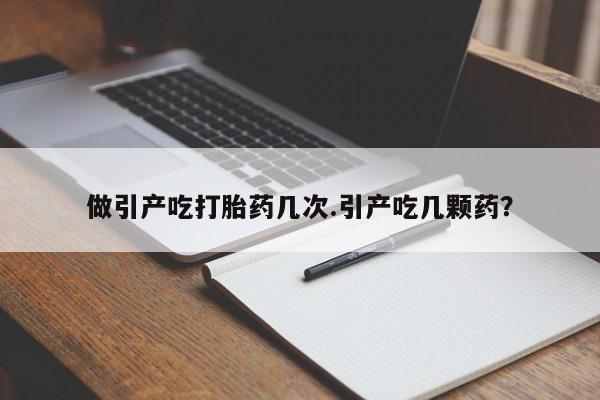 米非司酮私人微信号做引产吃打胎药几次.引产吃几颗药？