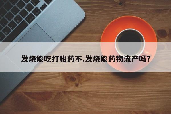 米非司酮私人微信号发烧能吃打胎药不.发烧能药物流产吗？