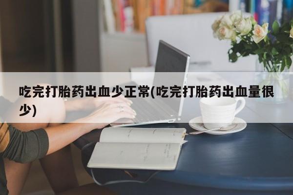 米非司酮私人微信号吃完打胎药出血少正常(吃完打胎药出血量很少)