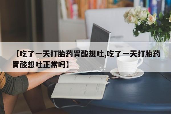 米非司酮私人微信号【吃了一天打胎药胃酸想吐,吃了一天打胎药胃酸想吐正常吗】