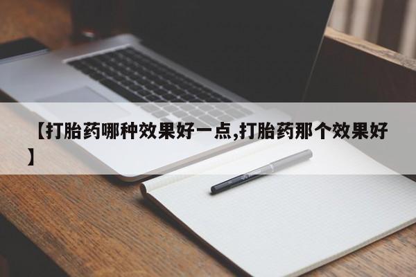米非司酮私人微信号【打胎药哪种效果好一点,打胎药那个效果好】