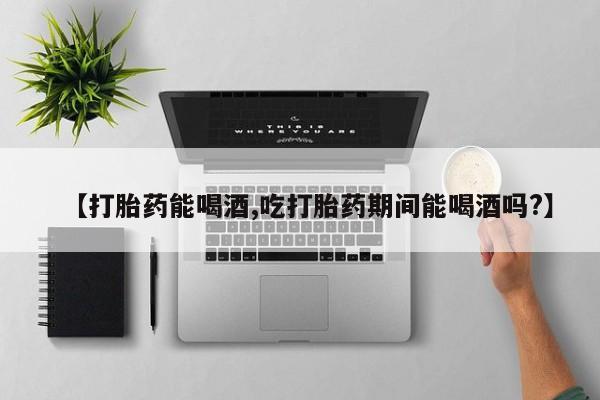 米非司酮私人微信号【打胎药能喝酒,吃打胎药期间能喝酒吗?】