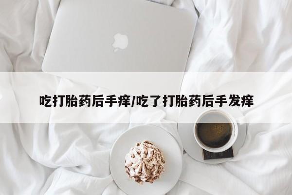 米非司酮私人微信号吃打胎药后手痒/吃了打胎药后手发痒