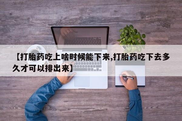 米非司酮私人微信号【打胎药吃上啥时候能下来,打胎药吃下去多久才可以排出来】