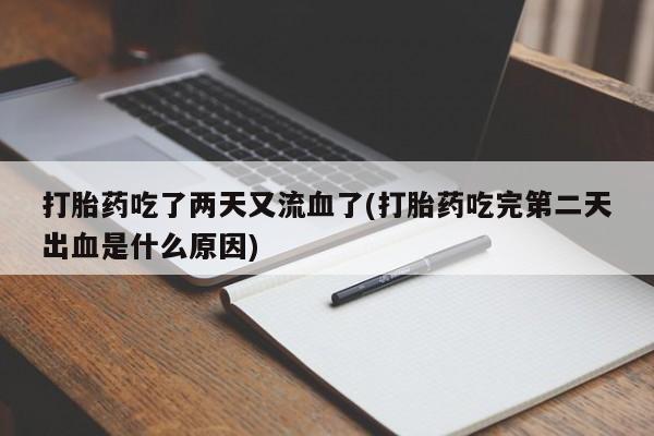 米非司酮私人微信号打胎药吃了两天又流血了(打胎药吃完第二天出血是什么原因)