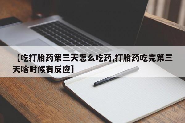 米非司酮私人微信号【吃打胎药第三天怎么吃药,打胎药吃完第三天啥时候有反应】