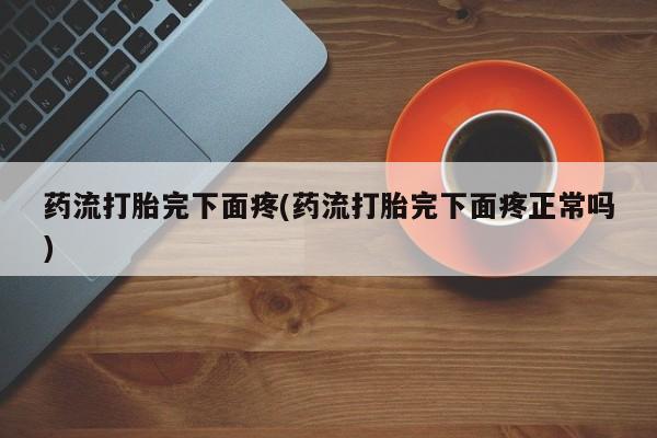 米非司酮私人微信号药流打胎完下面疼(药流打胎完下面疼正常吗)