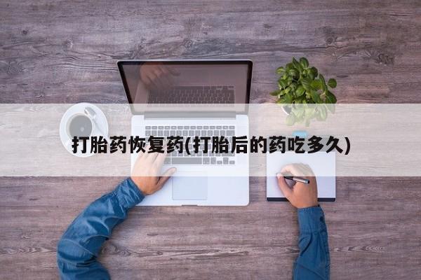 米非司酮私人微信号打胎药恢复药(打胎后的药吃多久)