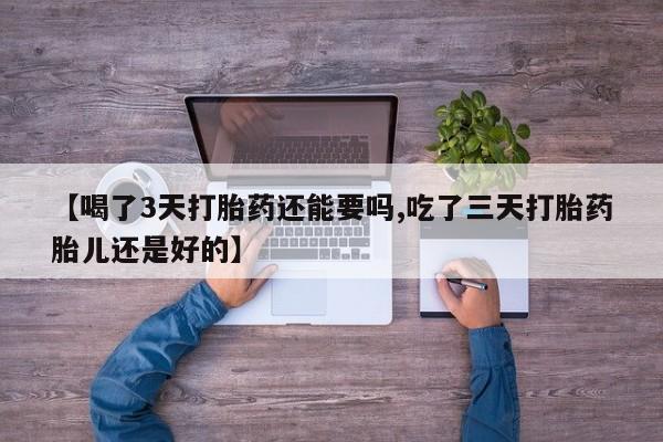 米非司酮私人微信号【喝了3天打胎药还能要吗,吃了三天打胎药胎儿还是好的】
