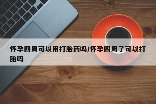 米非司酮私人微信号怀孕四周可以用打胎药吗/怀孕四周了可以打胎吗