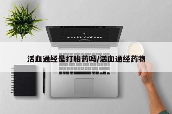 米非司酮私人微信号活血通经是打胎药吗/活血通经药物
