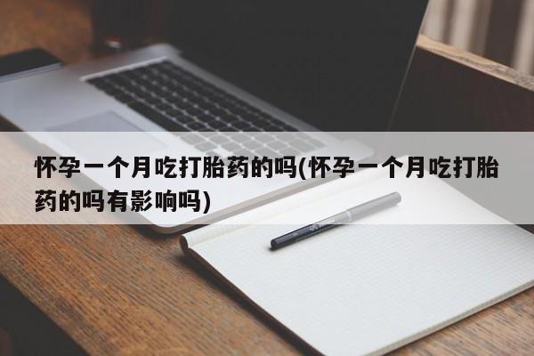 米非司酮私人微信号怀孕一个月吃打胎药的吗(怀孕一个月吃打胎药的吗有影响吗)