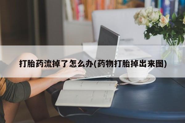 米非司酮私人微信号打胎药流掉了怎么办(药物打胎掉出来图)