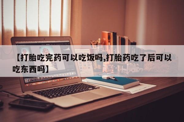 米非司酮私人微信号【打胎吃完药可以吃饭吗,打胎药吃了后可以吃东西吗】