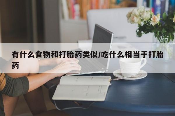 米非司酮私人微信号有什么食物和打胎药类似/吃什么相当于打胎药