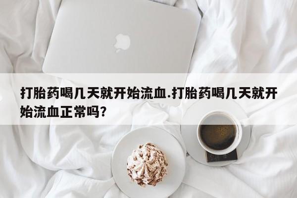 米非司酮私人微信号打胎药喝几天就开始流血.打胎药喝几天就开始流血正常吗？