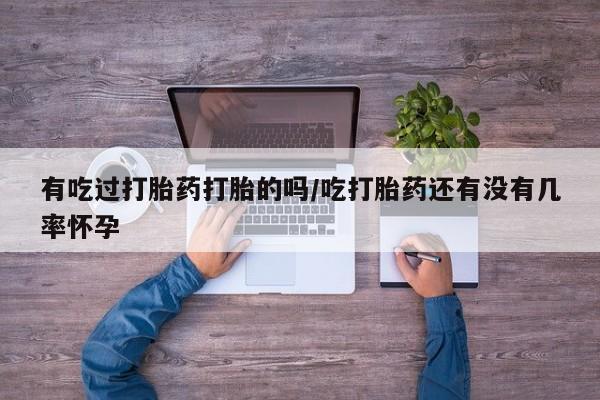 米非司酮私人微信号有吃过打胎药打胎的吗/吃打胎药还有没有几率怀孕