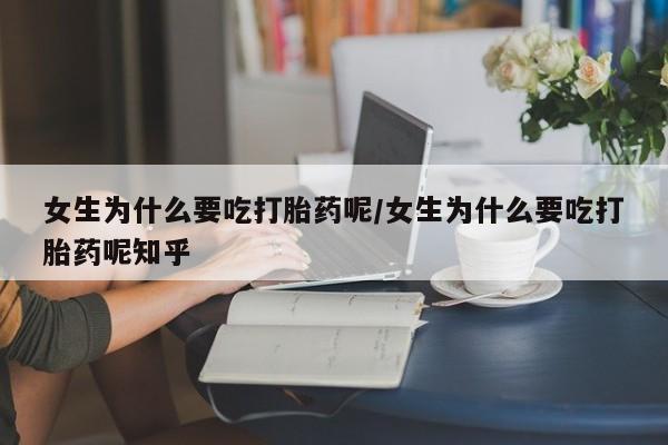 米非司酮私人微信号女生为什么要吃打胎药呢/女生为什么要吃打胎药呢知乎