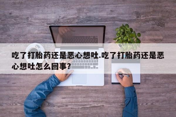 米非司酮私人微信号吃了打胎药还是恶心想吐.吃了打胎药还是恶心想吐怎么回事？