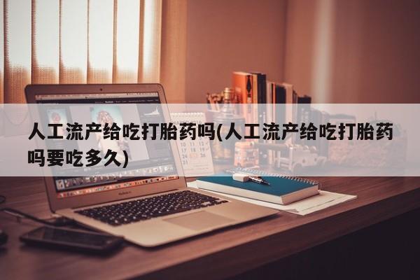 米非司酮私人微信号人工流产给吃打胎药吗(人工流产给吃打胎药吗要吃多久)