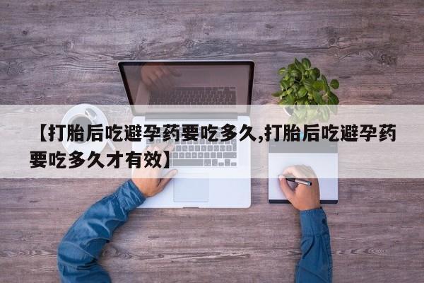 米非司酮私人微信号【打胎后吃避孕药要吃多久,打胎后吃避孕药要吃多久才有效】