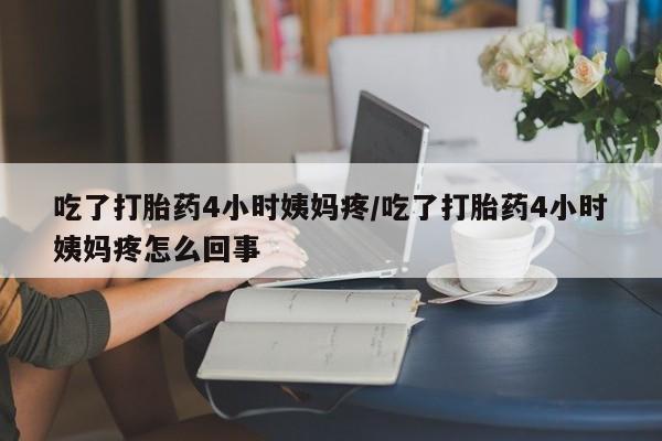 米非司酮私人微信号吃了打胎药4小时姨妈疼/吃了打胎药4小时姨妈疼怎么回事